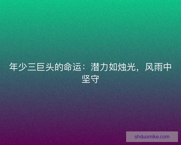 年少三巨头的命运：潜力如烛光，风雨中坚守