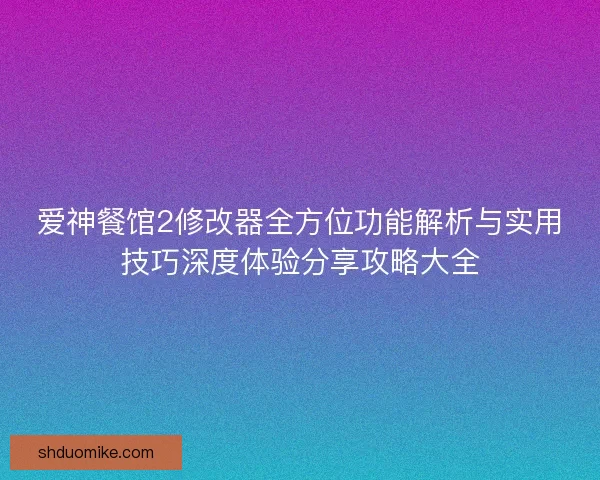 爱神餐馆2修改器全方位功能解析与实用技巧深度体验分享攻略大全
